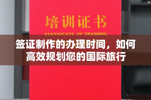 南川签证制作的办理时间，如何高效规划您的国际旅行